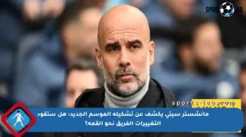 مانشستر سيتي يكشف عن تشكيلة الموسم الجديد: هل ستقود التغييرات الفريق نحو القمة؟